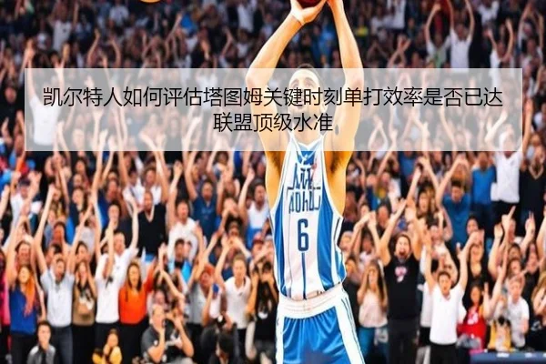 凯尔特人如何评估塔图姆关键时刻单打效率是否已达联盟顶级水准