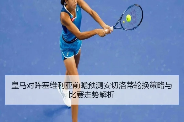 皇马对阵塞维利亚前瞻预测安切洛蒂轮换策略与比赛走势解析