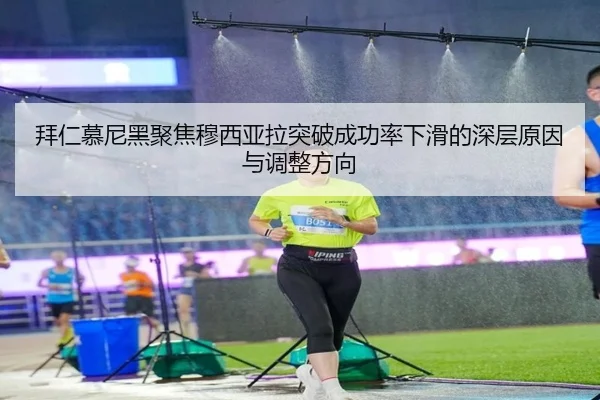 拜仁慕尼黑聚焦穆西亚拉突破成功率下滑的深层原因与调整方向