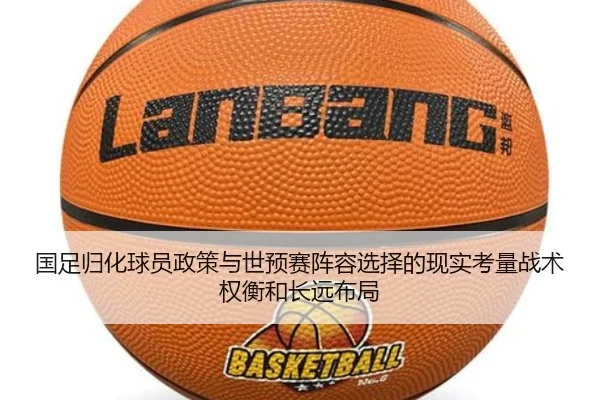 国足归化球员政策与世预赛阵容选择的现实考量战术权衡和长远布局