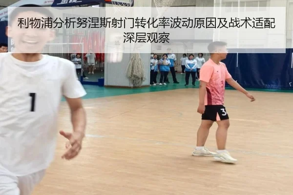 利物浦分析努涅斯射门转化率波动原因及战术适配深层观察