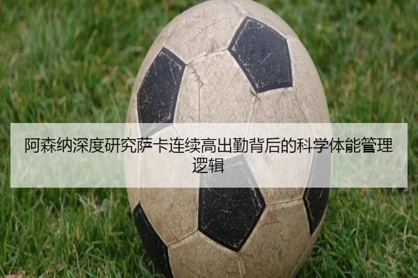 阿森纳深度研究萨卡连续高出勤背后的科学体能管理逻辑
