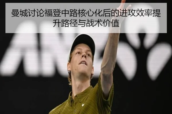 曼城讨论福登中路核心化后的进攻效率提升路径与战术价值