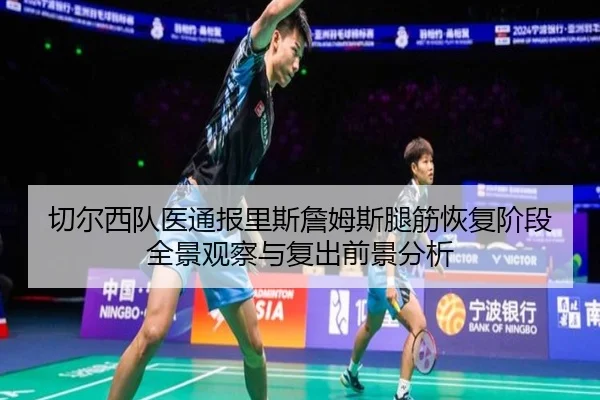 切尔西队医通报里斯詹姆斯腿筋恢复阶段全景观察与复出前景分析