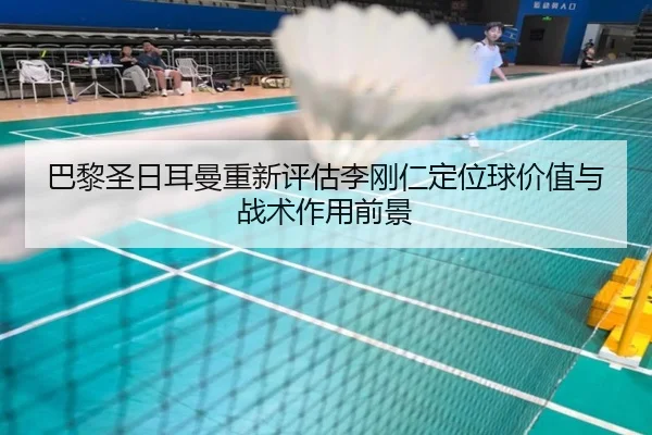 巴黎圣日耳曼重新评估李刚仁定位球价值与战术作用前景