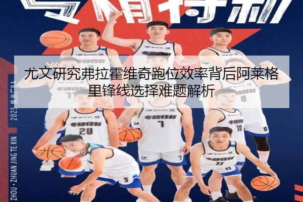尤文研究弗拉霍维奇跑位效率背后阿莱格里锋线选择难题解析