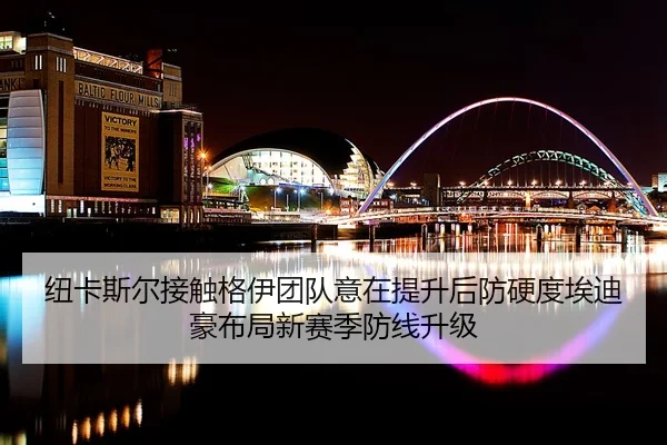 纽卡斯尔接触格伊团队意在提升后防硬度埃迪豪布局新赛季防线升级