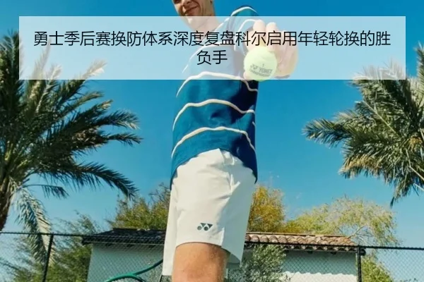 勇士季后赛换防体系深度复盘科尔启用年轻轮换的胜负手