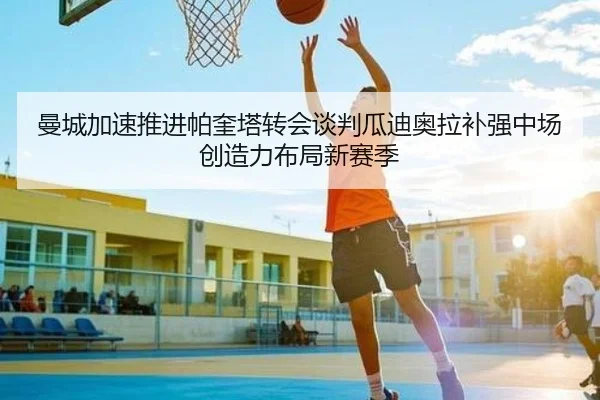 曼城加速推进帕奎塔转会谈判瓜迪奥拉补强中场创造力布局新赛季